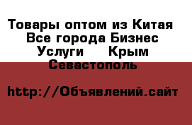 Товары оптом из Китая  - Все города Бизнес » Услуги   . Крым,Севастополь